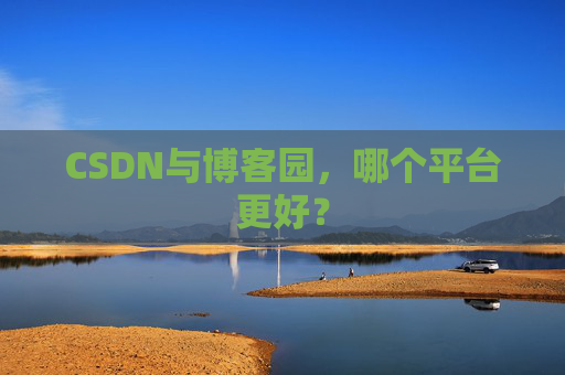 CSDN与博客园，哪个平台更好？
