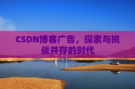 CSDN博客广告,探索与挑战并存的时代