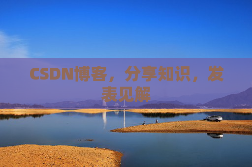 CSDN博客，分享知识，发表见解