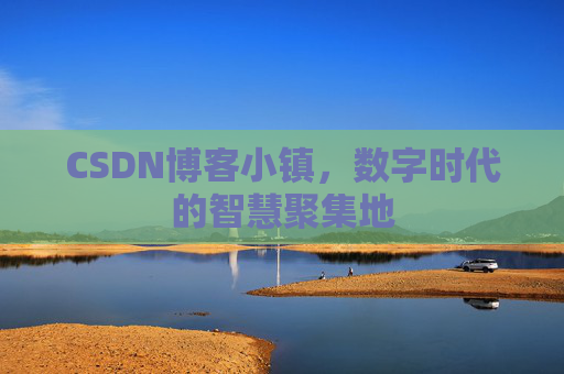 CSDN博客小镇，数字时代的智慧聚集地
